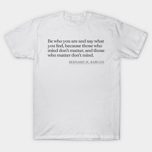 Bernard M. Baruch - Be who you are and say what you feel, because those who mind don't matter, and those who matter don't mind. T-Shirt